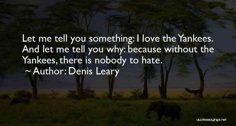 Denis Leary Quotes: Let Me Tell You Something: I Love The Yankees. And Let Me Tell You Why: Because Without The Yankees, There