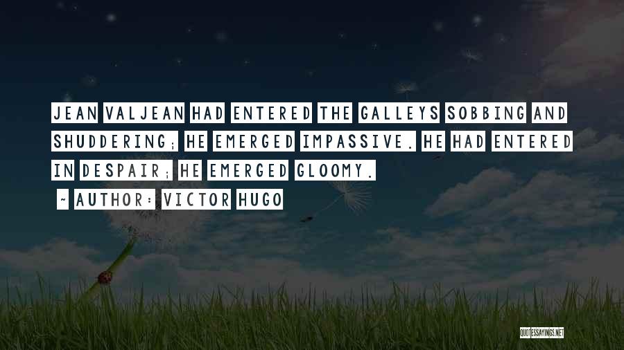 Victor Hugo Quotes: Jean Valjean Had Entered The Galleys Sobbing And Shuddering; He Emerged Impassive. He Had Entered In Despair; He Emerged Gloomy.