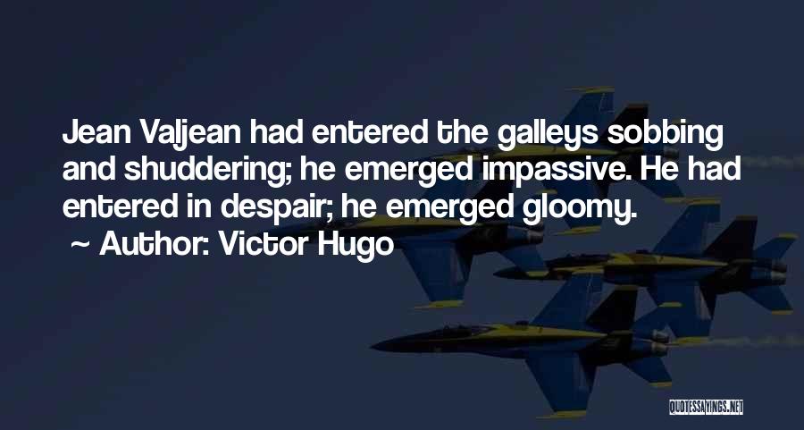 Victor Hugo Quotes: Jean Valjean Had Entered The Galleys Sobbing And Shuddering; He Emerged Impassive. He Had Entered In Despair; He Emerged Gloomy.