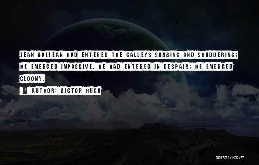 Victor Hugo Quotes: Jean Valjean Had Entered The Galleys Sobbing And Shuddering; He Emerged Impassive. He Had Entered In Despair; He Emerged Gloomy.