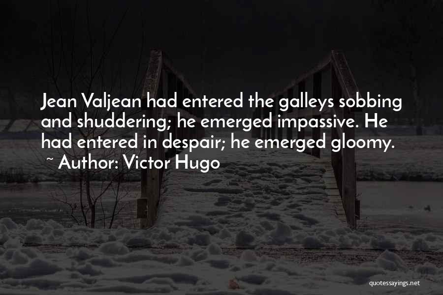 Victor Hugo Quotes: Jean Valjean Had Entered The Galleys Sobbing And Shuddering; He Emerged Impassive. He Had Entered In Despair; He Emerged Gloomy.