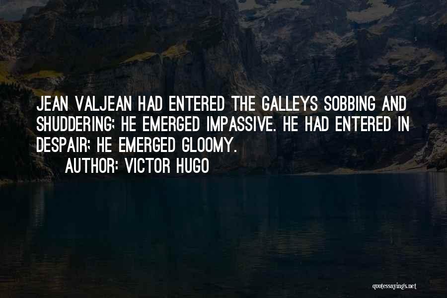 Victor Hugo Quotes: Jean Valjean Had Entered The Galleys Sobbing And Shuddering; He Emerged Impassive. He Had Entered In Despair; He Emerged Gloomy.