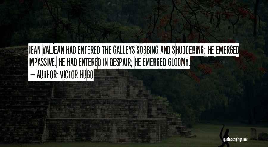 Victor Hugo Quotes: Jean Valjean Had Entered The Galleys Sobbing And Shuddering; He Emerged Impassive. He Had Entered In Despair; He Emerged Gloomy.