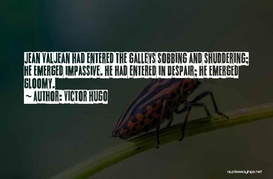 Victor Hugo Quotes: Jean Valjean Had Entered The Galleys Sobbing And Shuddering; He Emerged Impassive. He Had Entered In Despair; He Emerged Gloomy.