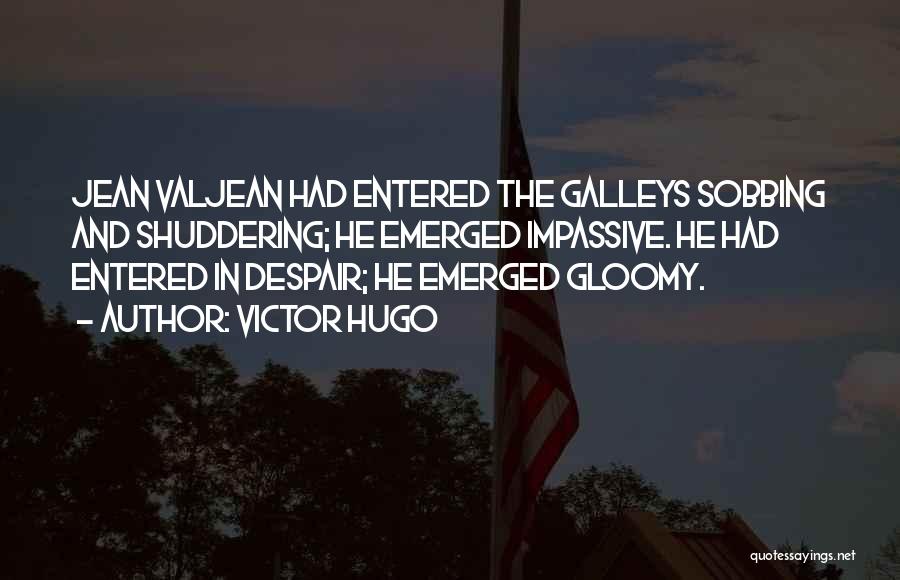 Victor Hugo Quotes: Jean Valjean Had Entered The Galleys Sobbing And Shuddering; He Emerged Impassive. He Had Entered In Despair; He Emerged Gloomy.