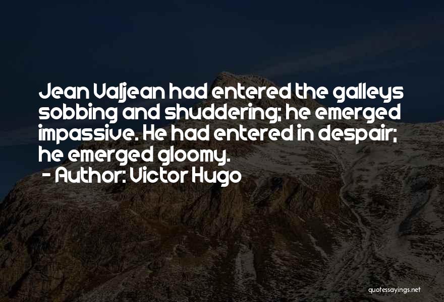 Victor Hugo Quotes: Jean Valjean Had Entered The Galleys Sobbing And Shuddering; He Emerged Impassive. He Had Entered In Despair; He Emerged Gloomy.
