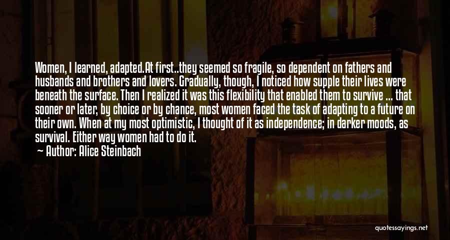 Alice Steinbach Quotes: Women, I Learned, Adapted.at First..they Seemed So Fragile, So Dependent On Fathers And Husbands And Brothers And Lovers. Gradually, Though,