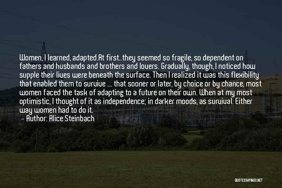 Alice Steinbach Quotes: Women, I Learned, Adapted.at First..they Seemed So Fragile, So Dependent On Fathers And Husbands And Brothers And Lovers. Gradually, Though,