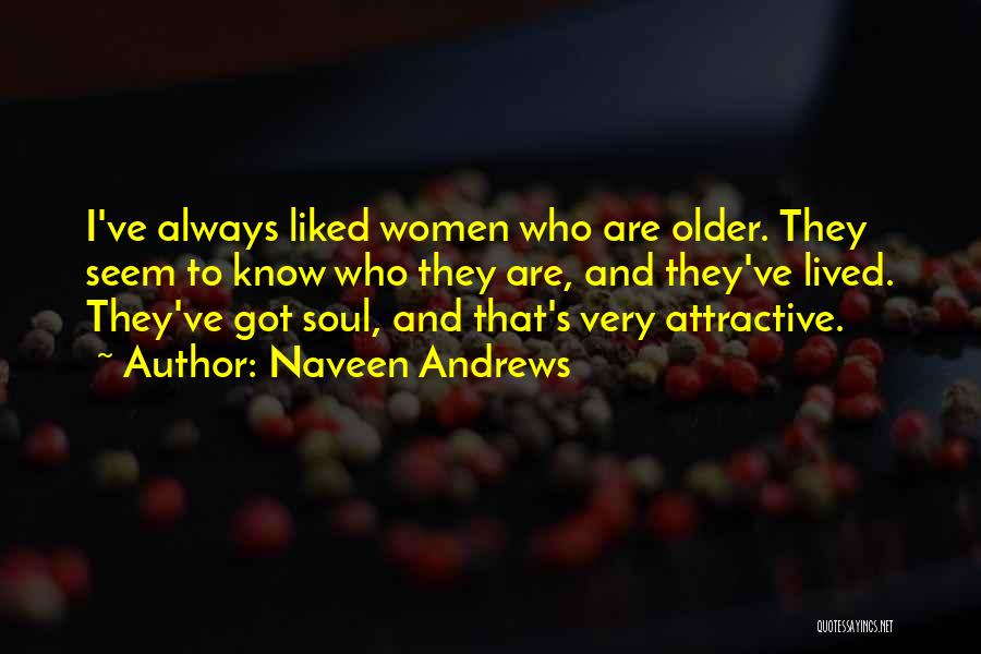 Naveen Andrews Quotes: I've Always Liked Women Who Are Older. They Seem To Know Who They Are, And They've Lived. They've Got Soul,