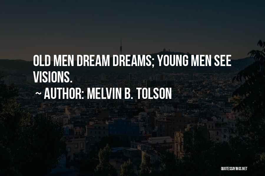 Melvin B. Tolson Quotes: Old Men Dream Dreams; Young Men See Visions.