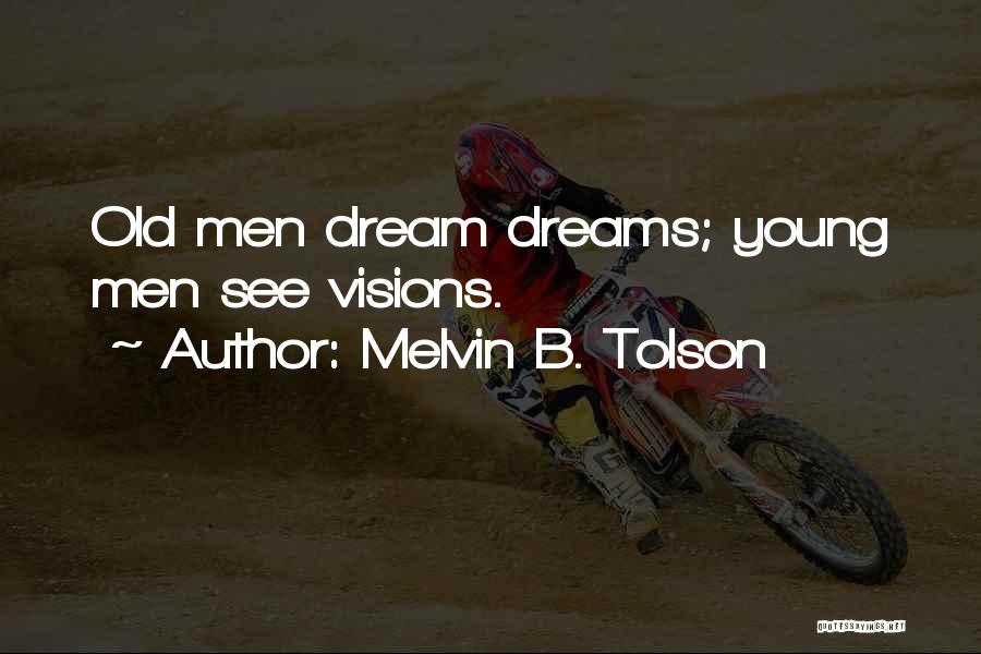 Melvin B. Tolson Quotes: Old Men Dream Dreams; Young Men See Visions.