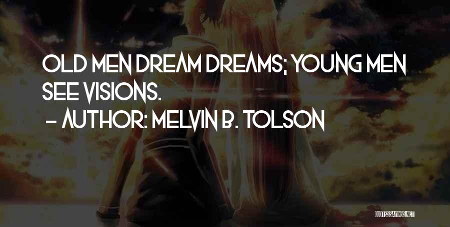 Melvin B. Tolson Quotes: Old Men Dream Dreams; Young Men See Visions.