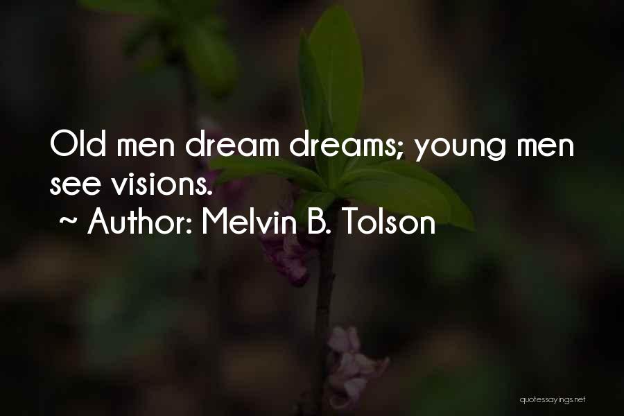 Melvin B. Tolson Quotes: Old Men Dream Dreams; Young Men See Visions.