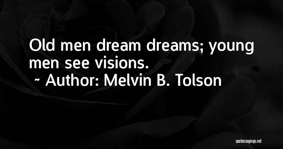 Melvin B. Tolson Quotes: Old Men Dream Dreams; Young Men See Visions.