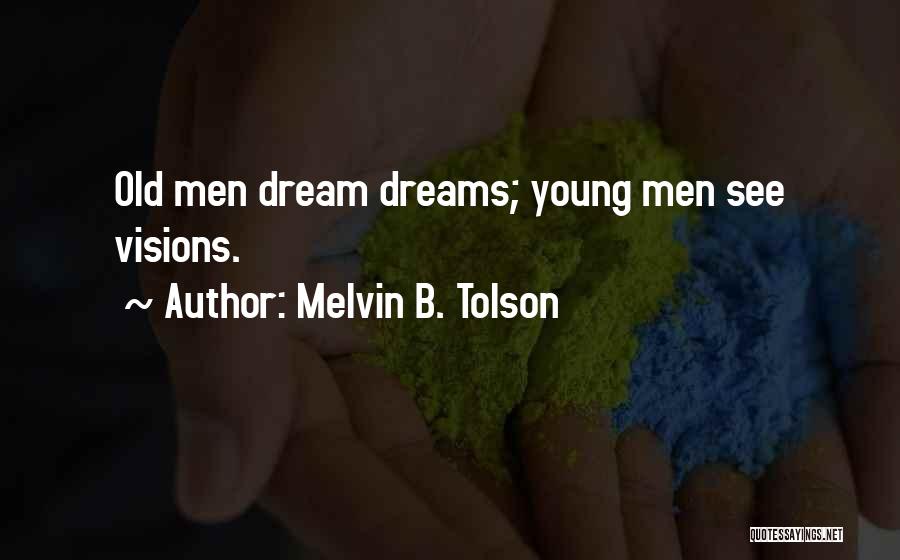 Melvin B. Tolson Quotes: Old Men Dream Dreams; Young Men See Visions.