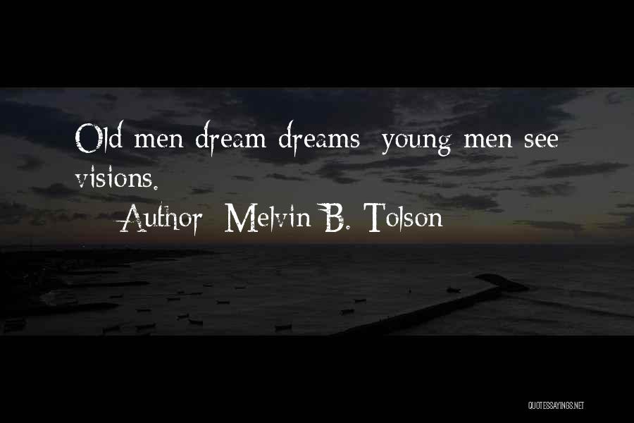 Melvin B. Tolson Quotes: Old Men Dream Dreams; Young Men See Visions.