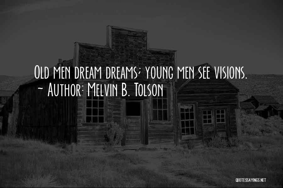 Melvin B. Tolson Quotes: Old Men Dream Dreams; Young Men See Visions.