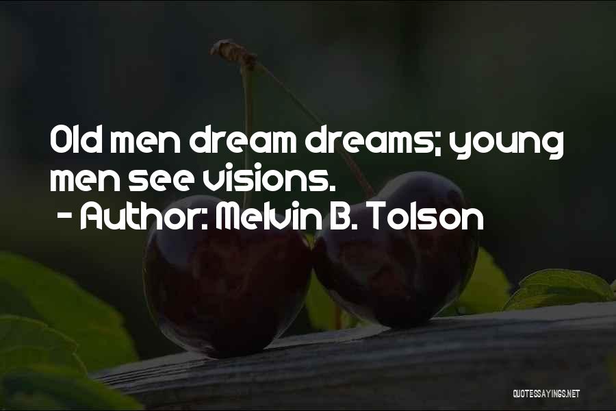 Melvin B. Tolson Quotes: Old Men Dream Dreams; Young Men See Visions.