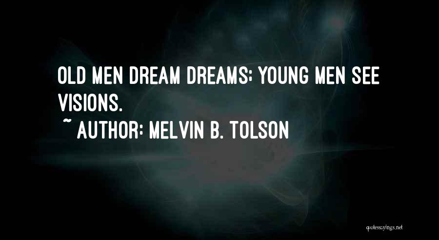 Melvin B. Tolson Quotes: Old Men Dream Dreams; Young Men See Visions.