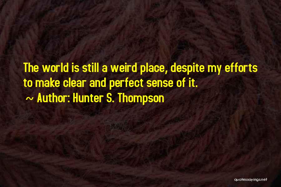 Hunter S. Thompson Quotes: The World Is Still A Weird Place, Despite My Efforts To Make Clear And Perfect Sense Of It.
