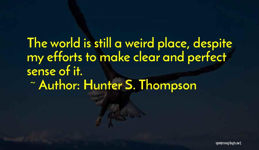 Hunter S. Thompson Quotes: The World Is Still A Weird Place, Despite My Efforts To Make Clear And Perfect Sense Of It.