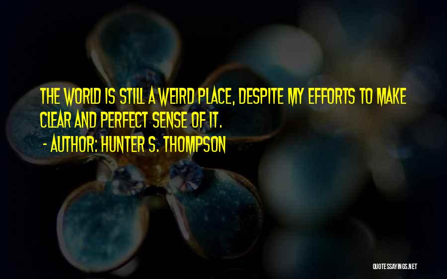 Hunter S. Thompson Quotes: The World Is Still A Weird Place, Despite My Efforts To Make Clear And Perfect Sense Of It.
