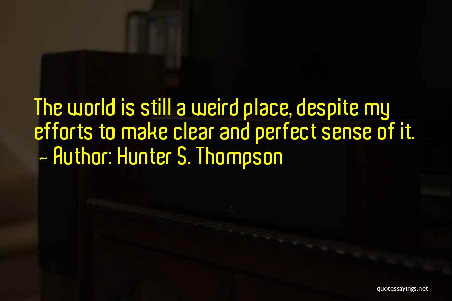 Hunter S. Thompson Quotes: The World Is Still A Weird Place, Despite My Efforts To Make Clear And Perfect Sense Of It.