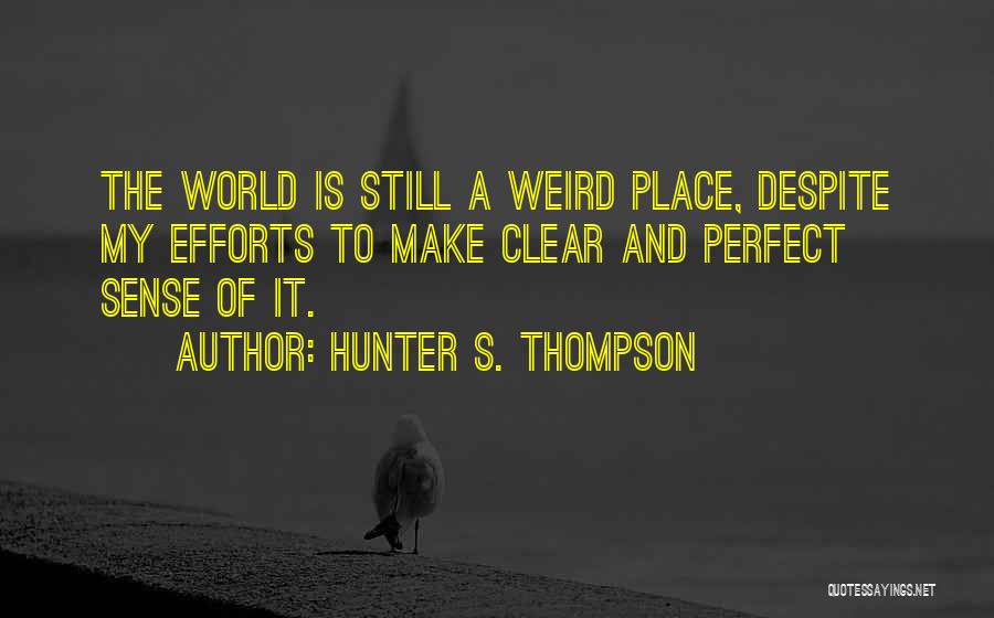 Hunter S. Thompson Quotes: The World Is Still A Weird Place, Despite My Efforts To Make Clear And Perfect Sense Of It.
