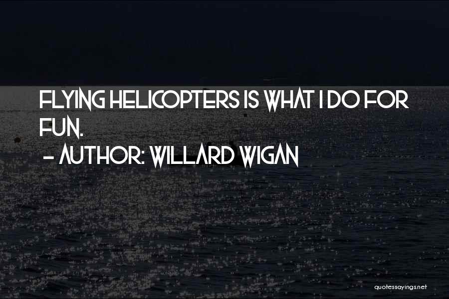 Willard Wigan Quotes: Flying Helicopters Is What I Do For Fun.