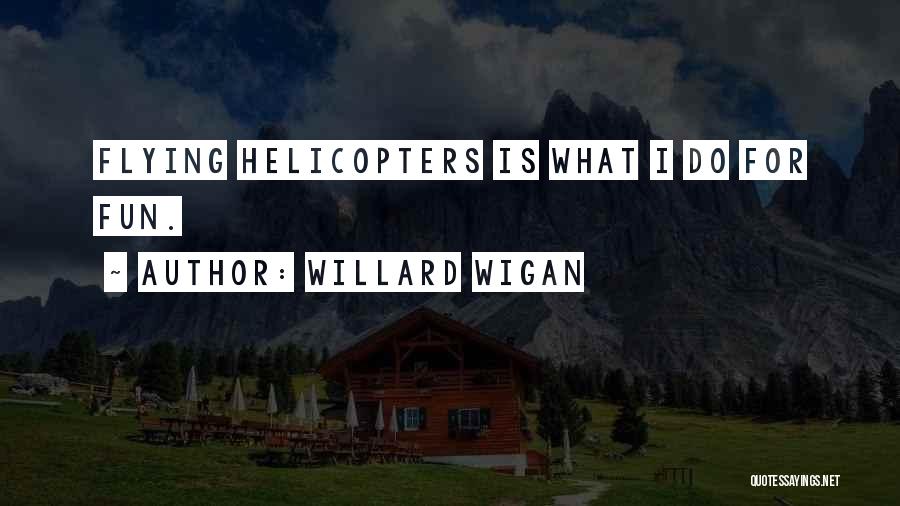 Willard Wigan Quotes: Flying Helicopters Is What I Do For Fun.