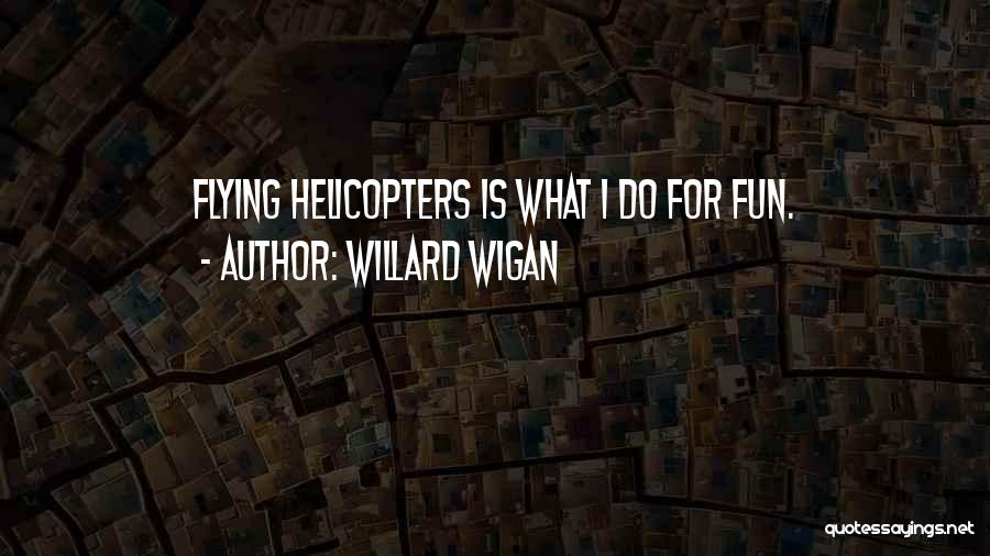 Willard Wigan Quotes: Flying Helicopters Is What I Do For Fun.