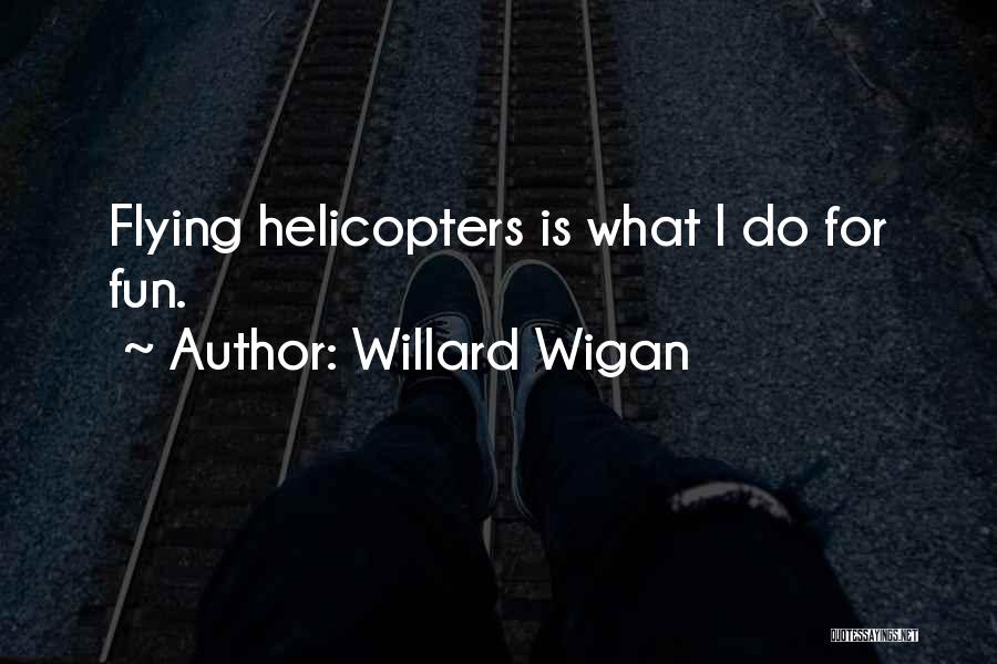 Willard Wigan Quotes: Flying Helicopters Is What I Do For Fun.