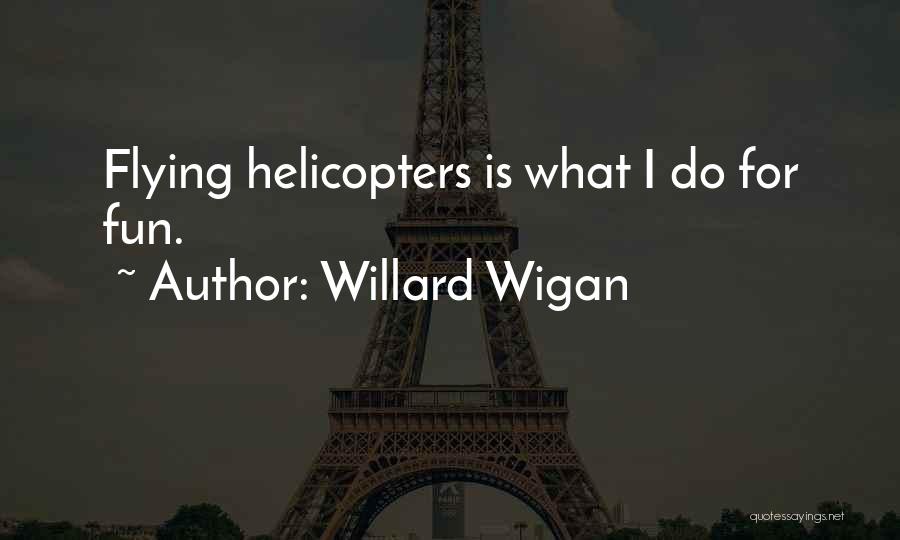 Willard Wigan Quotes: Flying Helicopters Is What I Do For Fun.