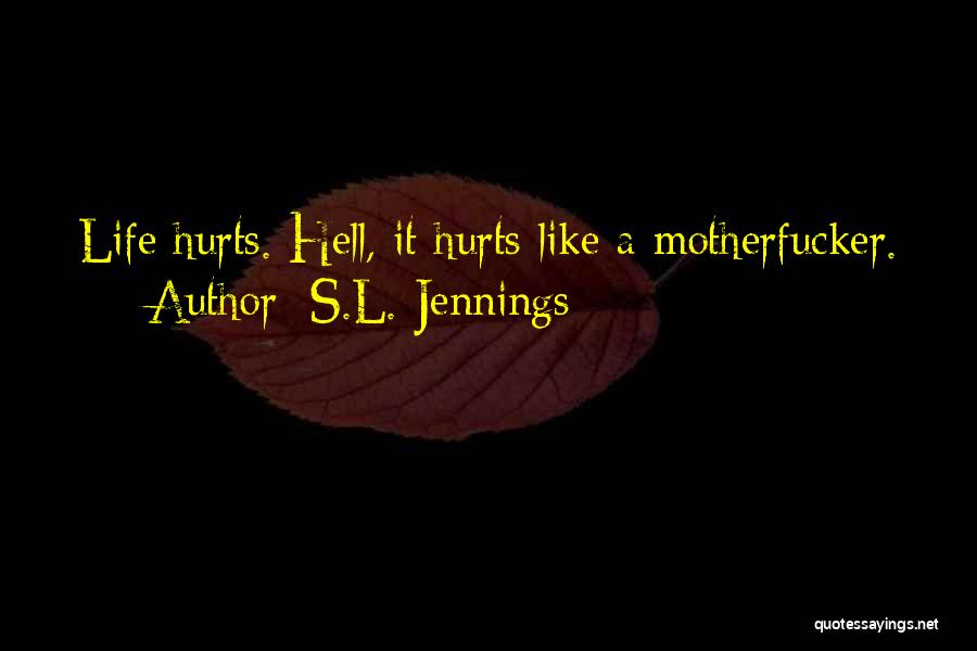 S.L. Jennings Quotes: Life Hurts. Hell, It Hurts Like A Motherfucker.