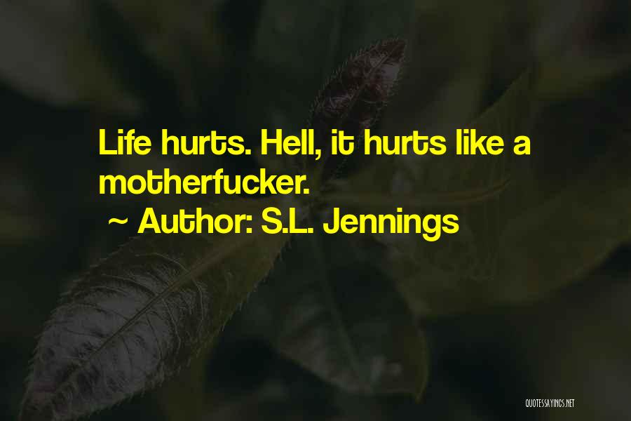 S.L. Jennings Quotes: Life Hurts. Hell, It Hurts Like A Motherfucker.