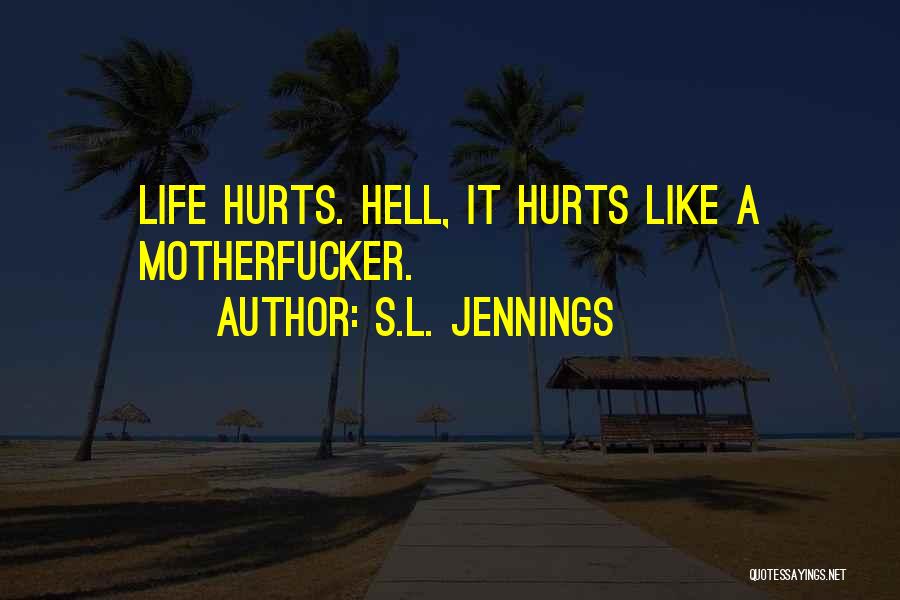 S.L. Jennings Quotes: Life Hurts. Hell, It Hurts Like A Motherfucker.