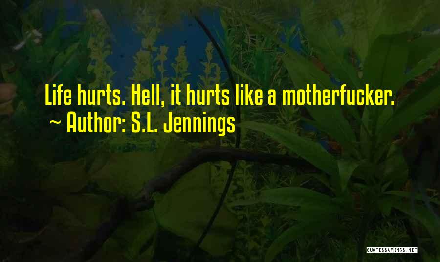 S.L. Jennings Quotes: Life Hurts. Hell, It Hurts Like A Motherfucker.