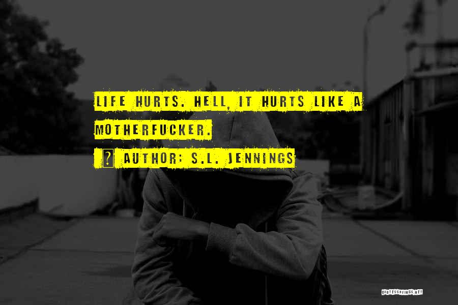 S.L. Jennings Quotes: Life Hurts. Hell, It Hurts Like A Motherfucker.