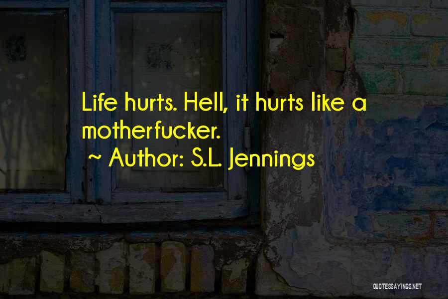 S.L. Jennings Quotes: Life Hurts. Hell, It Hurts Like A Motherfucker.