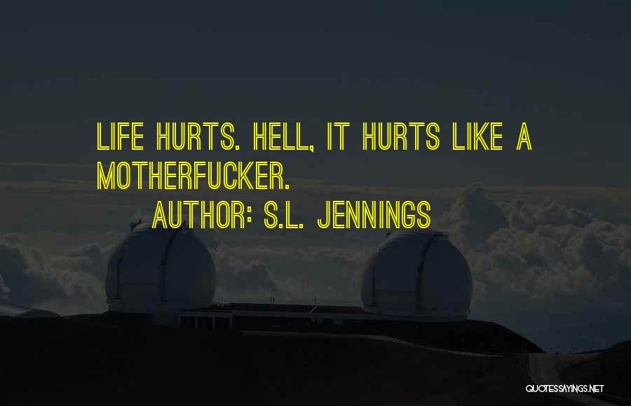 S.L. Jennings Quotes: Life Hurts. Hell, It Hurts Like A Motherfucker.