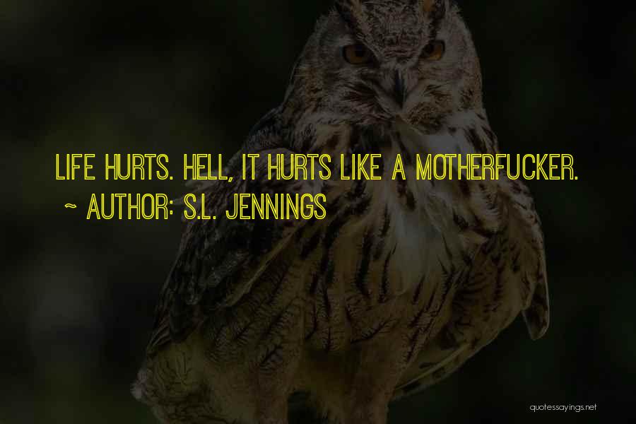 S.L. Jennings Quotes: Life Hurts. Hell, It Hurts Like A Motherfucker.