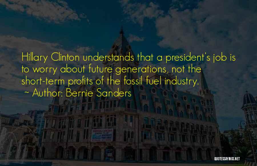 Bernie Sanders Quotes: Hillary Clinton Understands That A President's Job Is To Worry About Future Generations, Not The Short-term Profits Of The Fossil
