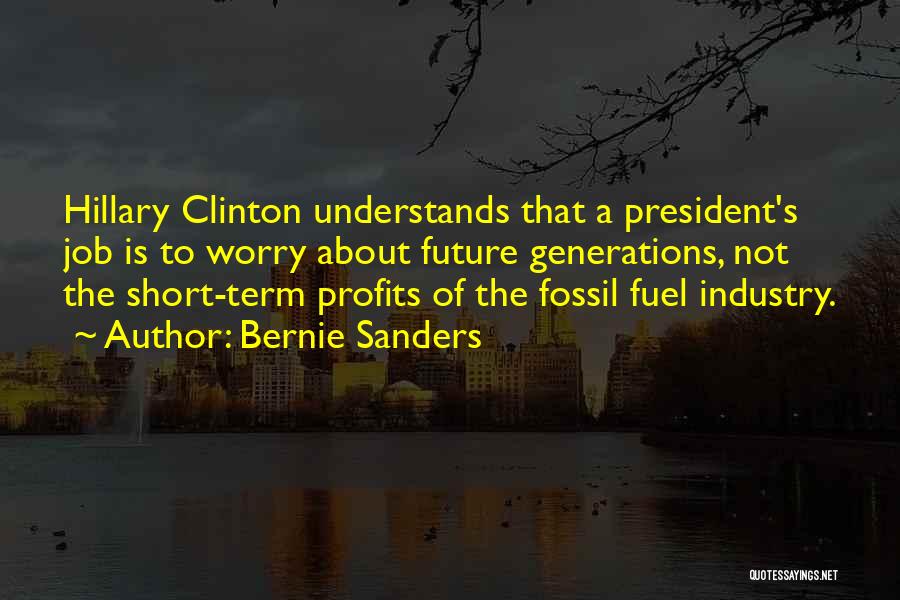 Bernie Sanders Quotes: Hillary Clinton Understands That A President's Job Is To Worry About Future Generations, Not The Short-term Profits Of The Fossil