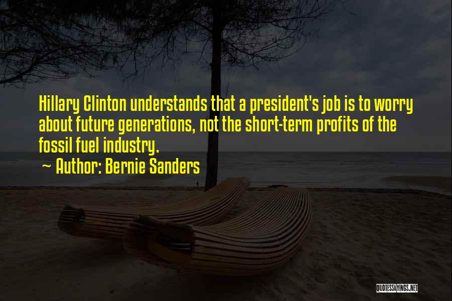 Bernie Sanders Quotes: Hillary Clinton Understands That A President's Job Is To Worry About Future Generations, Not The Short-term Profits Of The Fossil