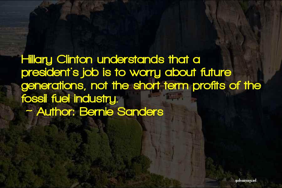 Bernie Sanders Quotes: Hillary Clinton Understands That A President's Job Is To Worry About Future Generations, Not The Short-term Profits Of The Fossil