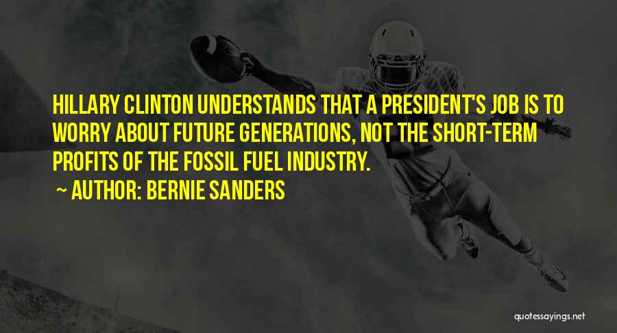 Bernie Sanders Quotes: Hillary Clinton Understands That A President's Job Is To Worry About Future Generations, Not The Short-term Profits Of The Fossil