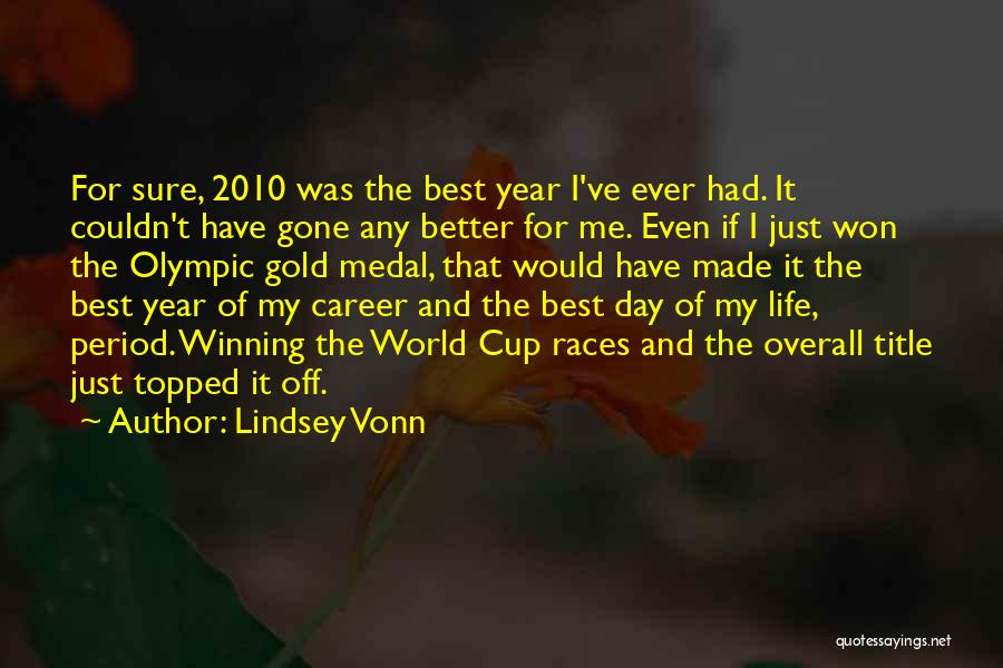 Lindsey Vonn Quotes: For Sure, 2010 Was The Best Year I've Ever Had. It Couldn't Have Gone Any Better For Me. Even If