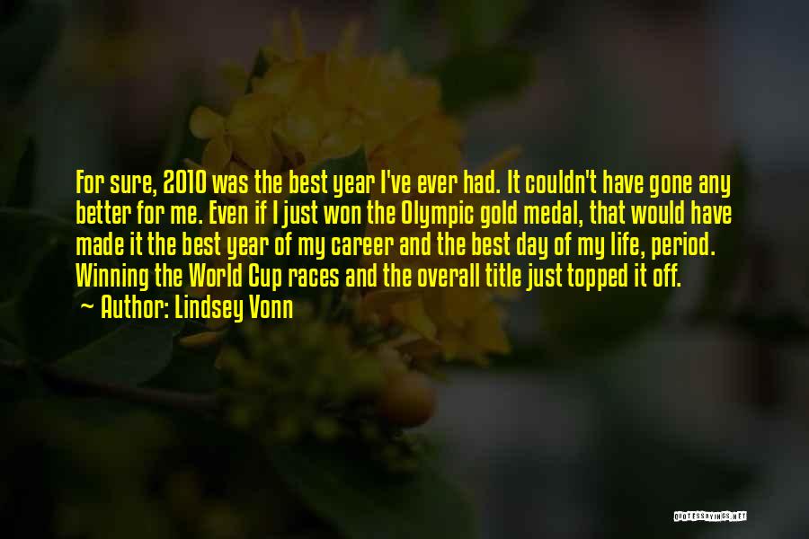 Lindsey Vonn Quotes: For Sure, 2010 Was The Best Year I've Ever Had. It Couldn't Have Gone Any Better For Me. Even If