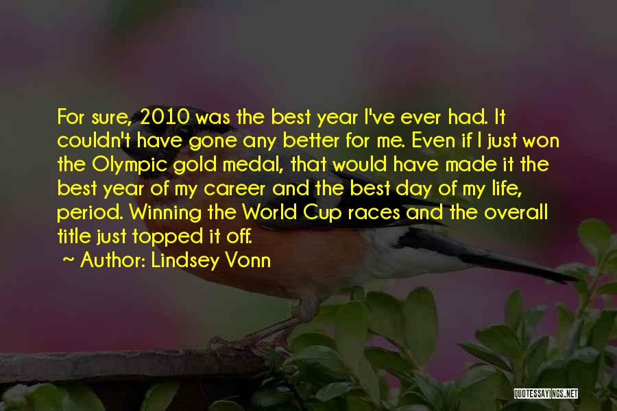 Lindsey Vonn Quotes: For Sure, 2010 Was The Best Year I've Ever Had. It Couldn't Have Gone Any Better For Me. Even If