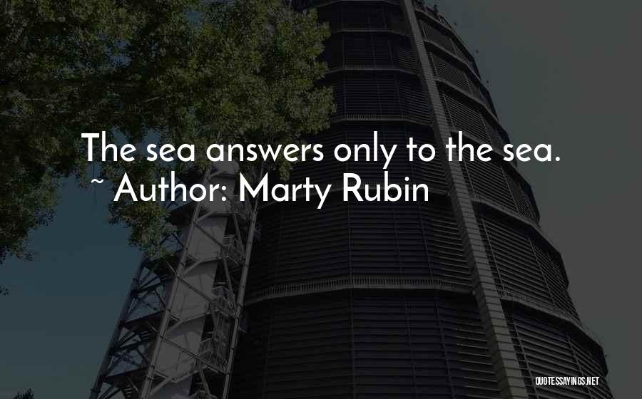 Marty Rubin Quotes: The Sea Answers Only To The Sea.